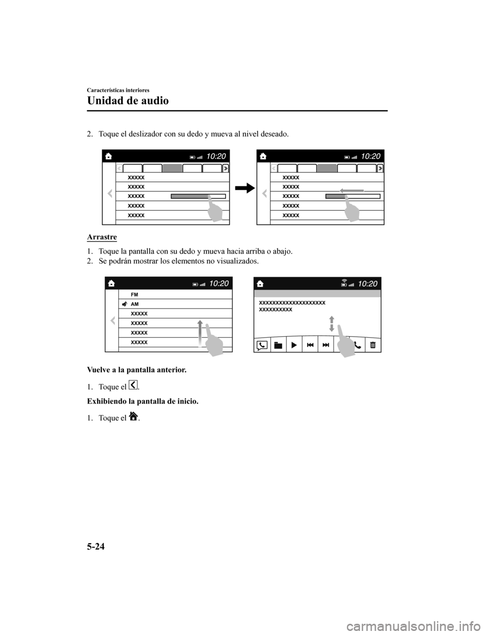 MAZDA MODEL CX-9 2019  Manual del propietario (in Spanish)  2. Toque el deslizador con su dedo y mueva al nivel deseado. 
Arrastre
1. Toque la pantalla con su dedo y mueva hacia arriba o abajo.
2. Se podrán mostrar los elementos no visualizados. 
Vuelve a la 
