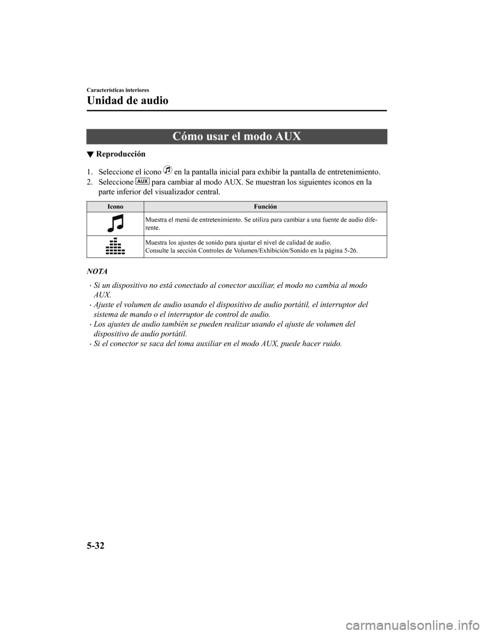 MAZDA MODEL CX-9 2019  Manual del propietario (in Spanish)  Cómo usar el modo AUX
▼Reproducción
1. Seleccione el ícono  en la pantalla inicial para exhi
bir la pantalla de entretenimiento.
2. Seleccione 
 para cambiar al modo AUX. Se muestran los siguient
