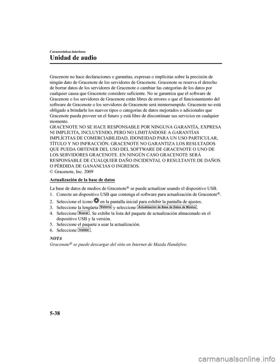 MAZDA MODEL CX-9 2019  Manual del propietario (in Spanish)  Gracenote no hace declaraciones o garantías, expresas o implícitas sobre la precisión de
ningún dato de Gracenote de los  servidores de Gracenote. Gracen ote se reserva el derecho
de borrar datos 