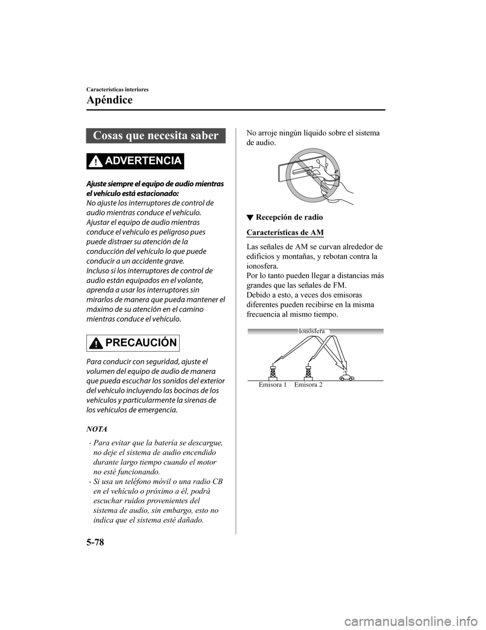 MAZDA MODEL CX-9 2019  Manual del propietario (in Spanish)  Cosas que necesita saber
ADVERTENCIA
Ajuste siempre el equipo de audio mientras
el vehículo está estacionado:
No ajuste los interruptores de control de
audio mientras conduce el vehículo.
Ajustar e