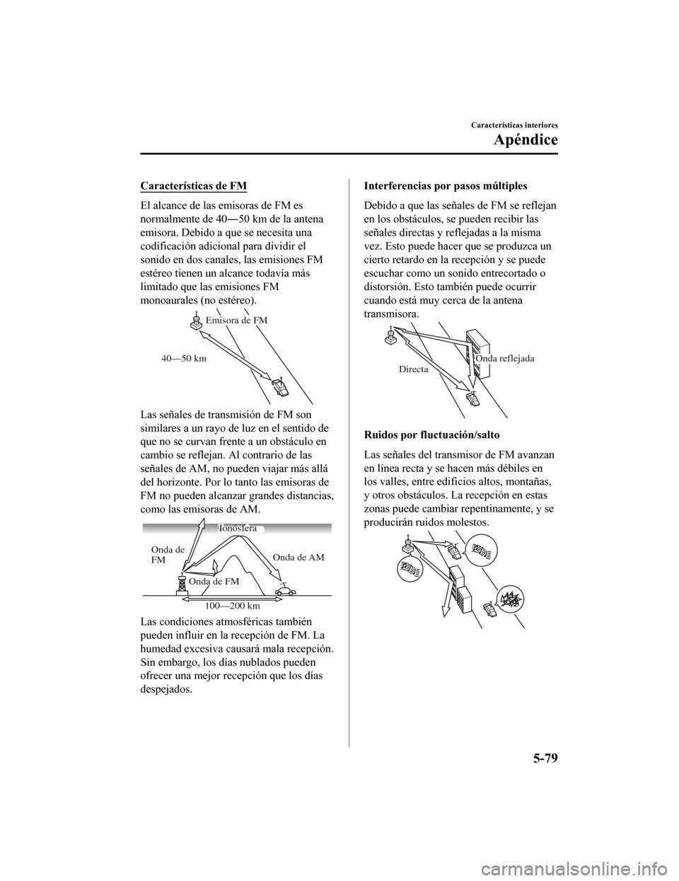 MAZDA MODEL CX-9 2019  Manual del propietario (in Spanish)  Características de FM
El alcance de las emisoras de FM es
normalmente de 40―50 km de la antena
emisora. Debido a que se necesita una
codificación adicional para dividir el
sonido en dos canales, l