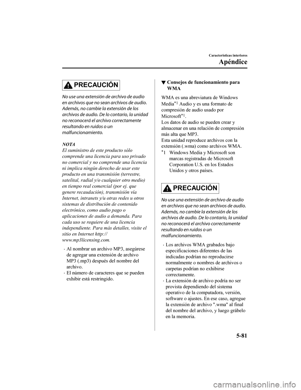 MAZDA MODEL CX-9 2019  Manual del propietario (in Spanish)  PRECAUCIÓN
No use una extensión de archivo de audio
en archivos que no sean archivos de audio.
Además, no cambie la extensión de los
archivos de audio. De lo contario, la unidad
no reconocerá el 