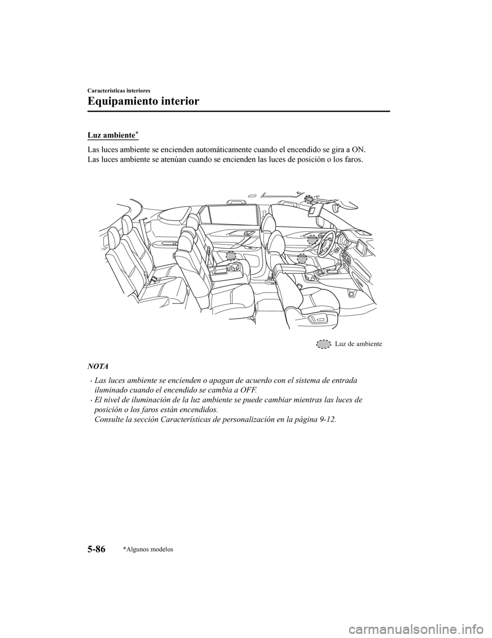 MAZDA MODEL CX-9 2019  Manual del propietario (in Spanish)  Luz ambiente*
Las luces ambiente se encienden automáticamente cuando el encendido se gira a ON.
Las luces ambiente se atenúan cuando se encienden las luces de  posición o los faros.
Luz de ambiente