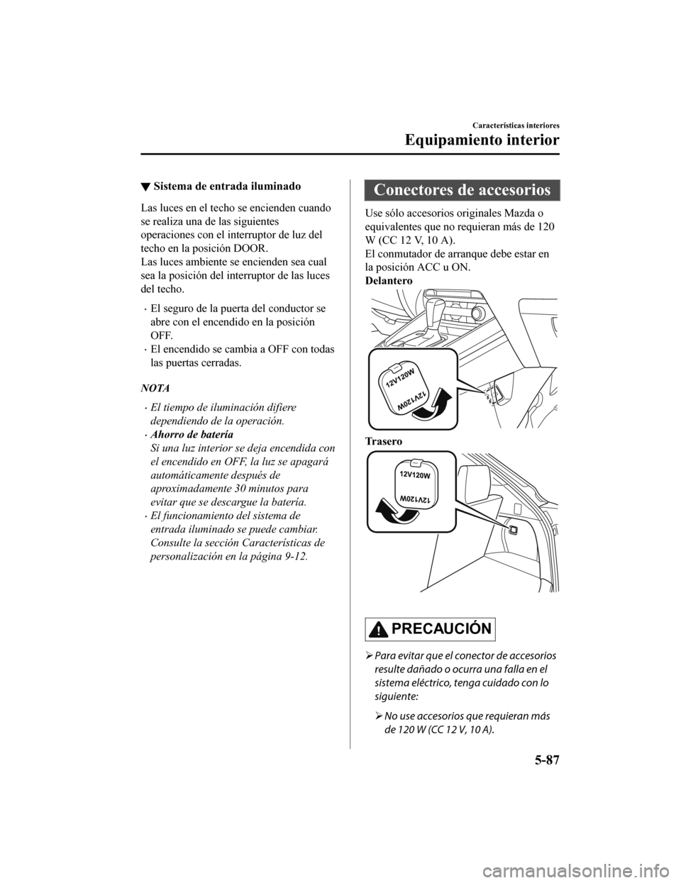 MAZDA MODEL CX-9 2019 Manual del propietario (in Spanish) ▼Sistema de entrada iluminado
Las luces en el techo se encienden cuando
se realiza una de las siguientes
operaciones con el interruptor de luz del
techo en la posición DOOR.
Las luces ambiente se e MAZDA MODEL CX-9 2019 Manual del propietario (in Spanish) ▼Sistema de entrada iluminado
Las luces en el techo se encienden cuando
se realiza una de las siguientes
operaciones con el interruptor de luz del
techo en la posición DOOR.
Las luces ambiente se e