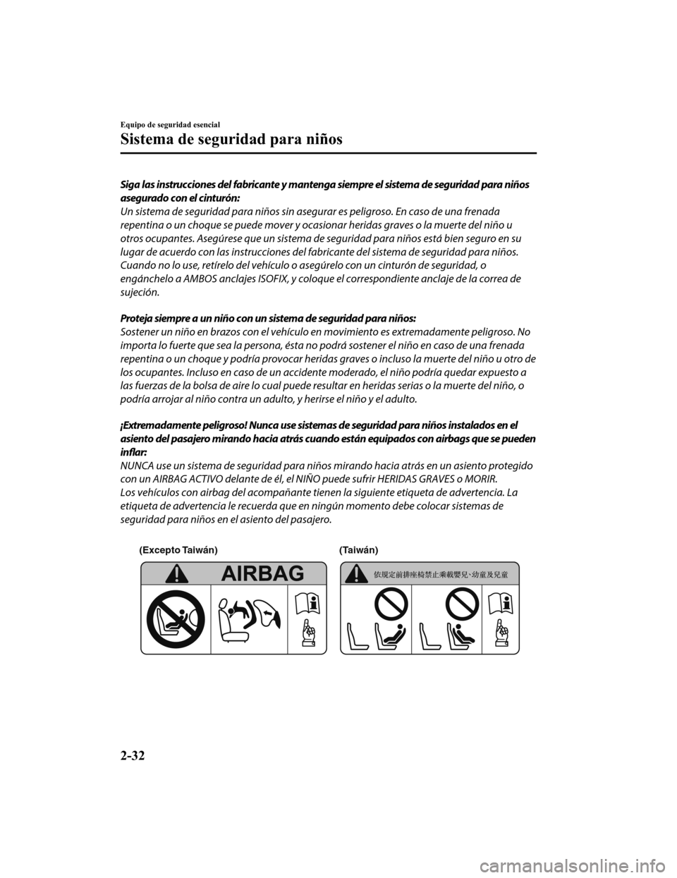MAZDA MODEL CX-9 2019  Manual del propietario (in Spanish)  Siga las instrucciones del fabricante y mantenga siempre el sistema de seguridad para niños
asegurado con el cinturón:
Un sistema de seguridad para niños sin asegurar es peligroso. En caso de una f