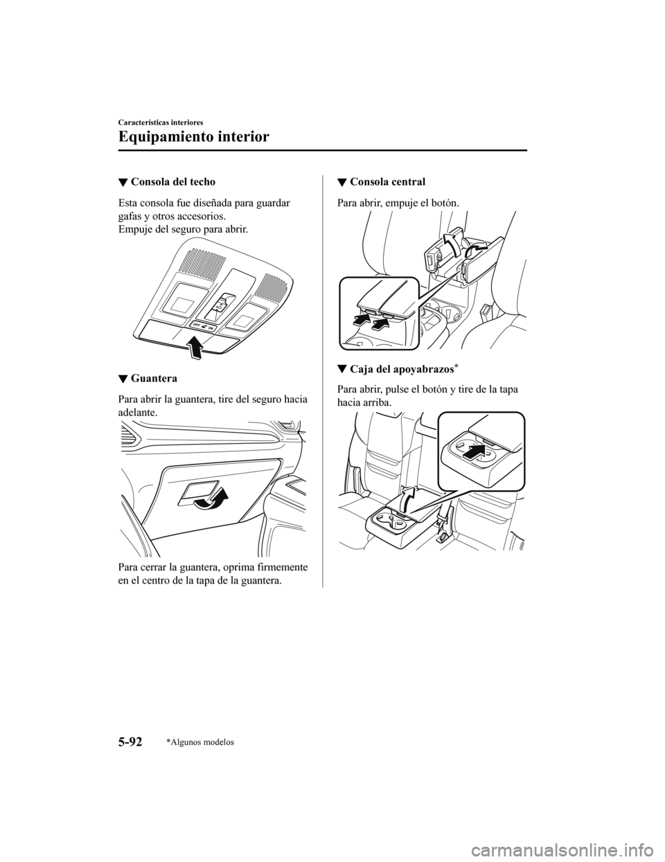 MAZDA MODEL CX-9 2019  Manual del propietario (in Spanish)  ▼Consola del techo
Esta consola fue diseñada para guardar
gafas y otros accesorios.
Empuje del seguro para abrir.
▼Guantera
Para abrir la guantera, tire del seguro hacia
adelante.
Para cerrar la 