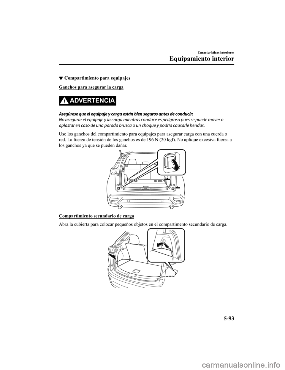 MAZDA MODEL CX-9 2019  Manual del propietario (in Spanish)  ▼Compartimiento para equipajes
Ganchos para asegurar la carga
ADVERTENCIA
Asegúrese que el equipaje y carga están bien seguros antes de conducir:
No asegurar el equipaje y la carga mientras
 condu