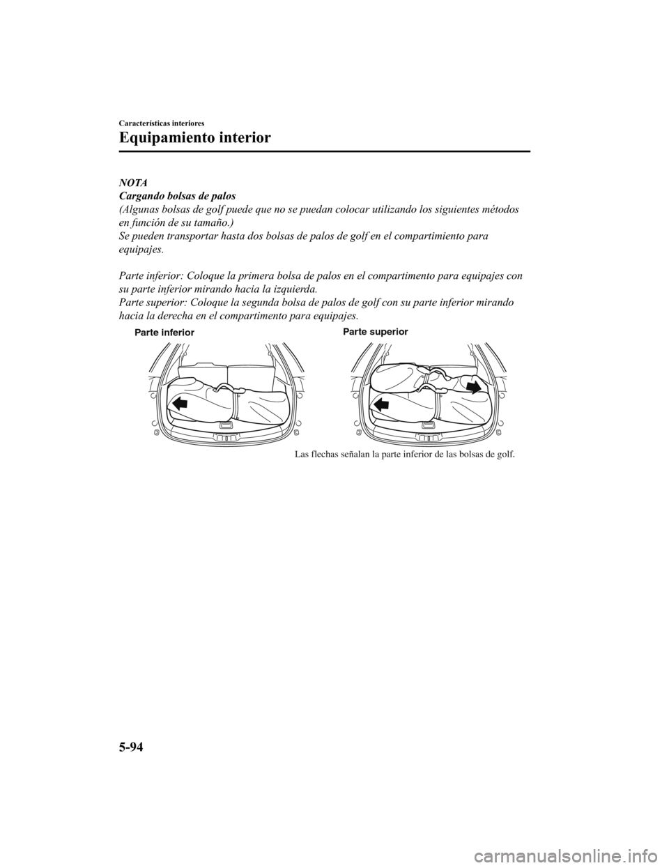 MAZDA MODEL CX-9 2019  Manual del propietario (in Spanish)  NOTA
Cargando bolsas de palos
(Algunas bolsas de golf puede que no se puedan colocar utilizando los siguientes métodos
en función de su tamaño.)
Se pueden transportar hasta dos bolsas de palos de g