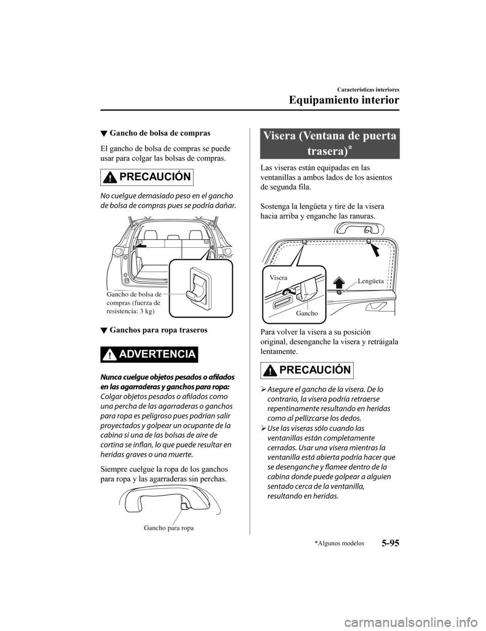 MAZDA MODEL CX-9 2019  Manual del propietario (in Spanish)  ▼Gancho de bolsa de compras
El gancho de bolsa de compras se puede
usar para colgar las bolsas de compras.
PRECAUCIÓN
No cuelgue demasiado peso en el gancho
de bolsa de compras pues se podría dañ