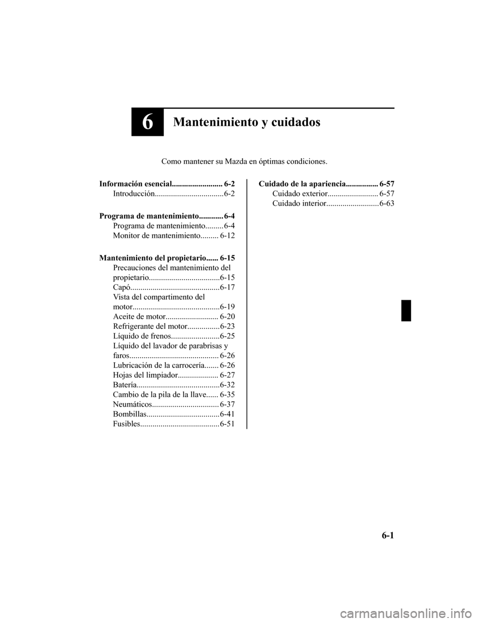 MAZDA MODEL CX-9 2019  Manual del propietario (in Spanish)  6Mantenimiento y cuidados
Como mantener su Mazda en óptimas condiciones.
Información esencial......................... 6-2 Introducción..................................6-2
Programa de mantenimient