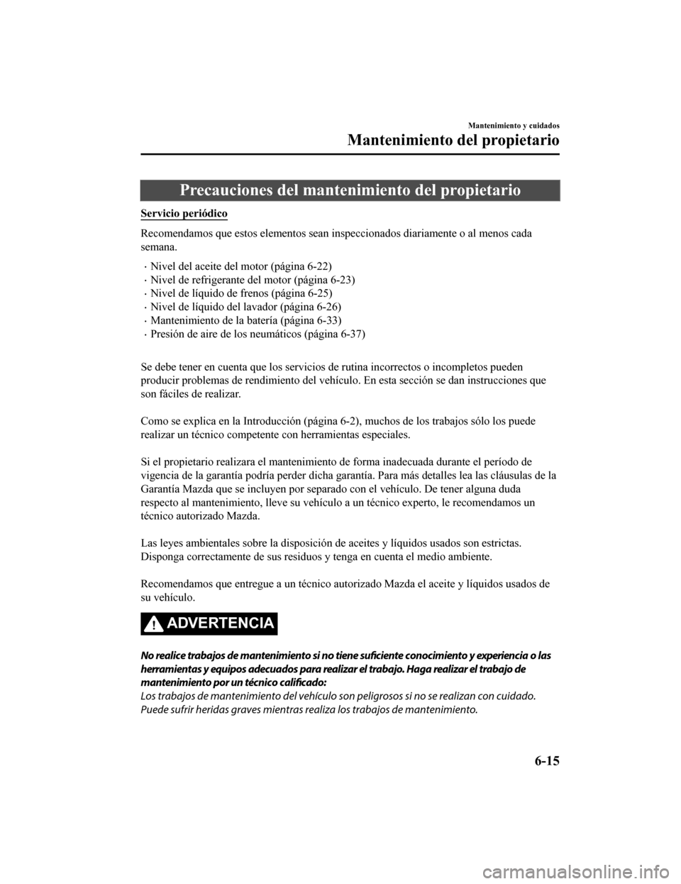 MAZDA MODEL CX-9 2019  Manual del propietario (in Spanish)  Precauciones del mantenimiento del propietario
Servicio periódico
Recomendamos que estos elementos sean inspeccionados diariament e o al menos cada
semana.
•Nivel del aceite del motor (página 6-22