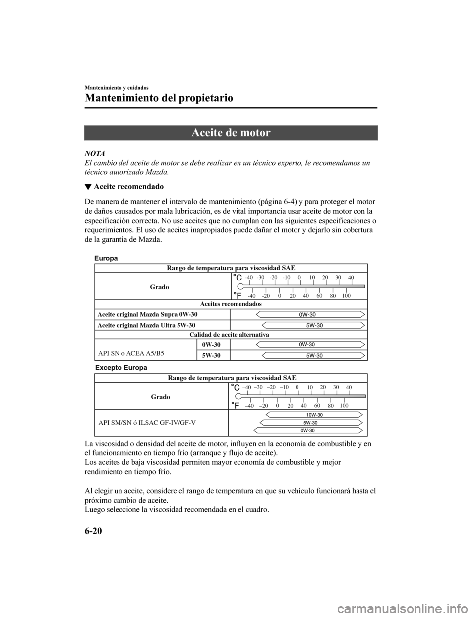 MAZDA MODEL CX-9 2019  Manual del propietario (in Spanish)  Aceite de motor
NOTA
El cambio del aceite de motor se debe realizar en un técnico experto, le recomendamos un
técnico autorizado Mazda.
▼Aceite recomendado
De manera de mantener el intervalo de ma