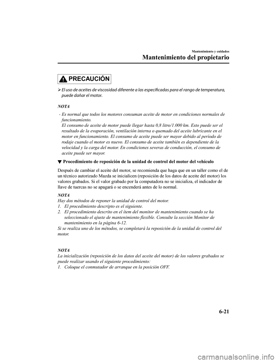 MAZDA MODEL CX-9 2019  Manual del propietario (in Spanish)  PRECAUCIÓN
El uso de aceites de viscosidad diferente a las 
especificadas para el rango de temperatura,
puede dañar el motor.
NOTA
•Es normal que todos los motores consuman aceite de motor en c