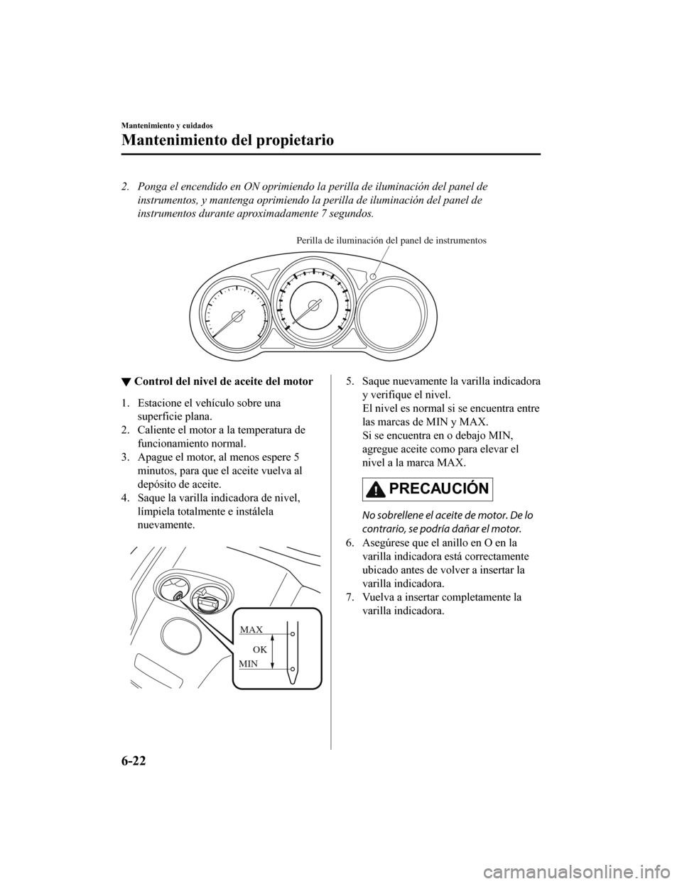 MAZDA MODEL CX-9 2019  Manual del propietario (in Spanish)  2. Ponga el encendido en ON oprimiendo la perilla de iluminación del panel deinstrumentos, y mantenga oprimiendo la perilla de iluminación del panel de
instrumentos durante aproximadamente 7 segundo