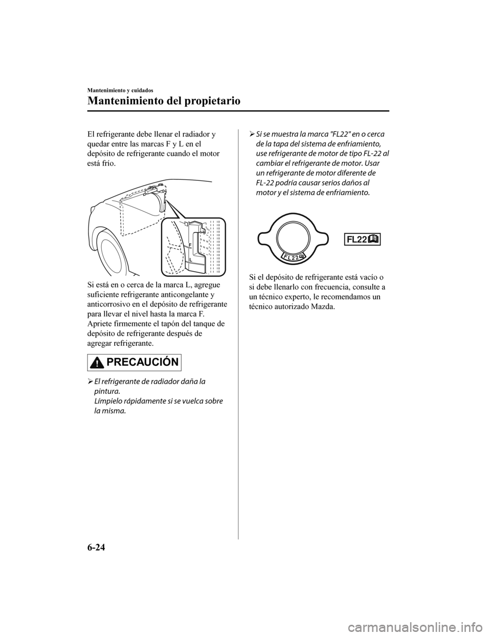 MAZDA MODEL CX-9 2019  Manual del propietario (in Spanish)  El refrigerante debe llenar el radiador y
quedar entre las marcas F y L en el
depósito de refrigerante cuando el motor
está frío.
 
Si está en o cerca de la marca L, agregue
suficiente refrigerant