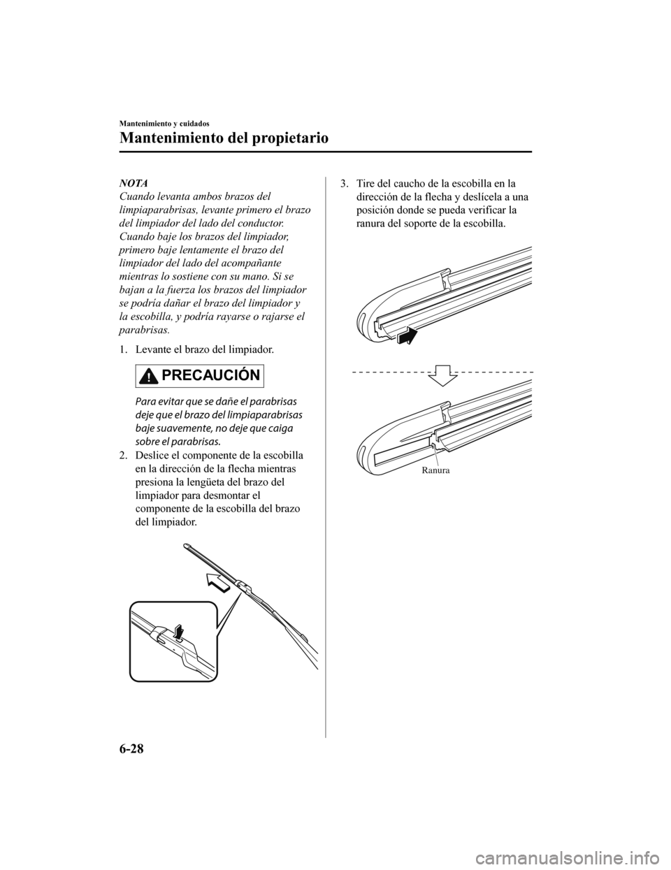 MAZDA MODEL CX-9 2019  Manual del propietario (in Spanish)  NOTA
Cuando levanta ambos brazos del
limpiaparabrisas, levante primero el brazo
del limpiador del lado del conductor.
Cuando baje los brazos del limpiador,
primero baje lentamente el brazo del
limpiad