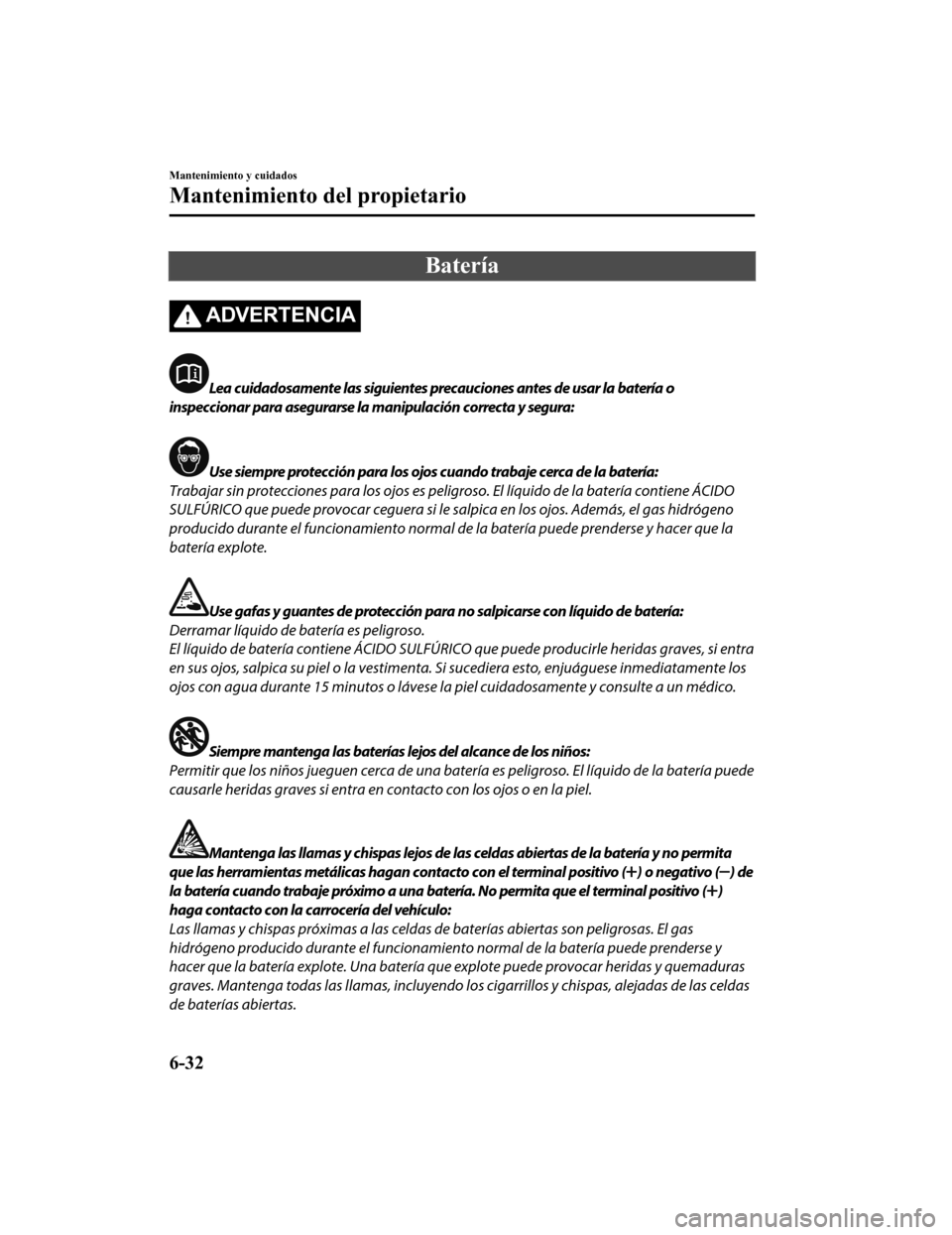 MAZDA MODEL CX-9 2019  Manual del propietario (in Spanish)  Batería
ADVERTENCIA
Lea cuidadosamente las siguientes precauciones antes de usar la batería o
inspeccionar para asegurarse la manipulación correcta y segura:
Use siempre protección para los ojos c