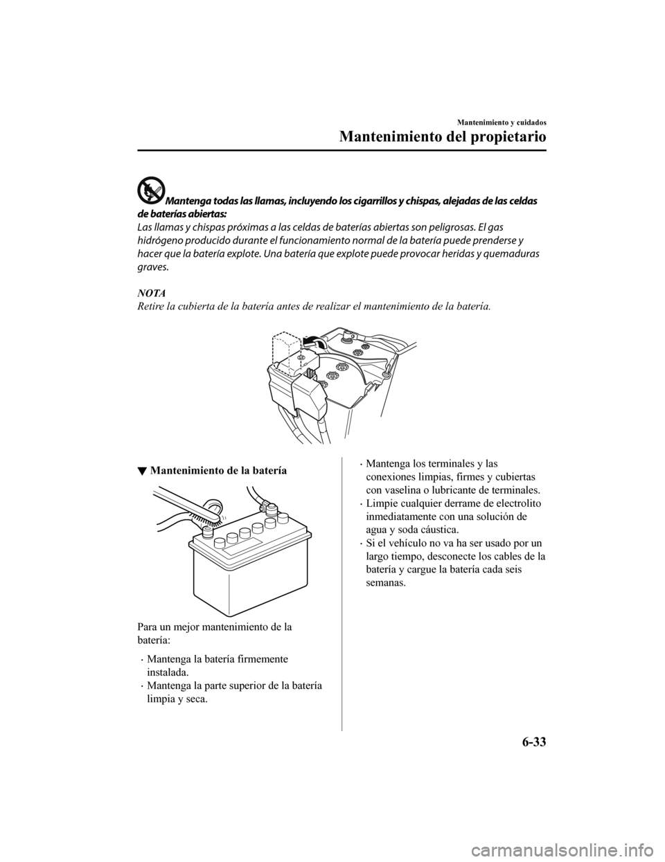 MAZDA MODEL CX-9 2019  Manual del propietario (in Spanish)  Mantenga todas las llamas, incluyendo los cigarrillos y chispas, alejadas de las celdas
de baterías abiertas:
Las llamas y chispas próximas a las celdas de baterías abiertas son peligrosas. El gas
