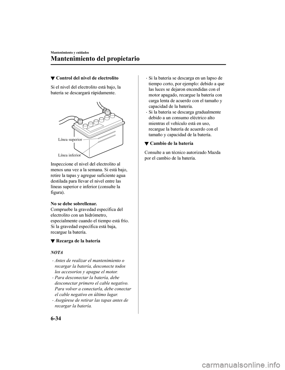 MAZDA MODEL CX-9 2019  Manual del propietario (in Spanish)  ▼Control del nivel de electrolito
Si el nivel del electrolito está bajo, la
batería se descargará rápidamente.
 
Línea superior
Línea inferior
Inspeccione el nivel del electrolito al
menos una