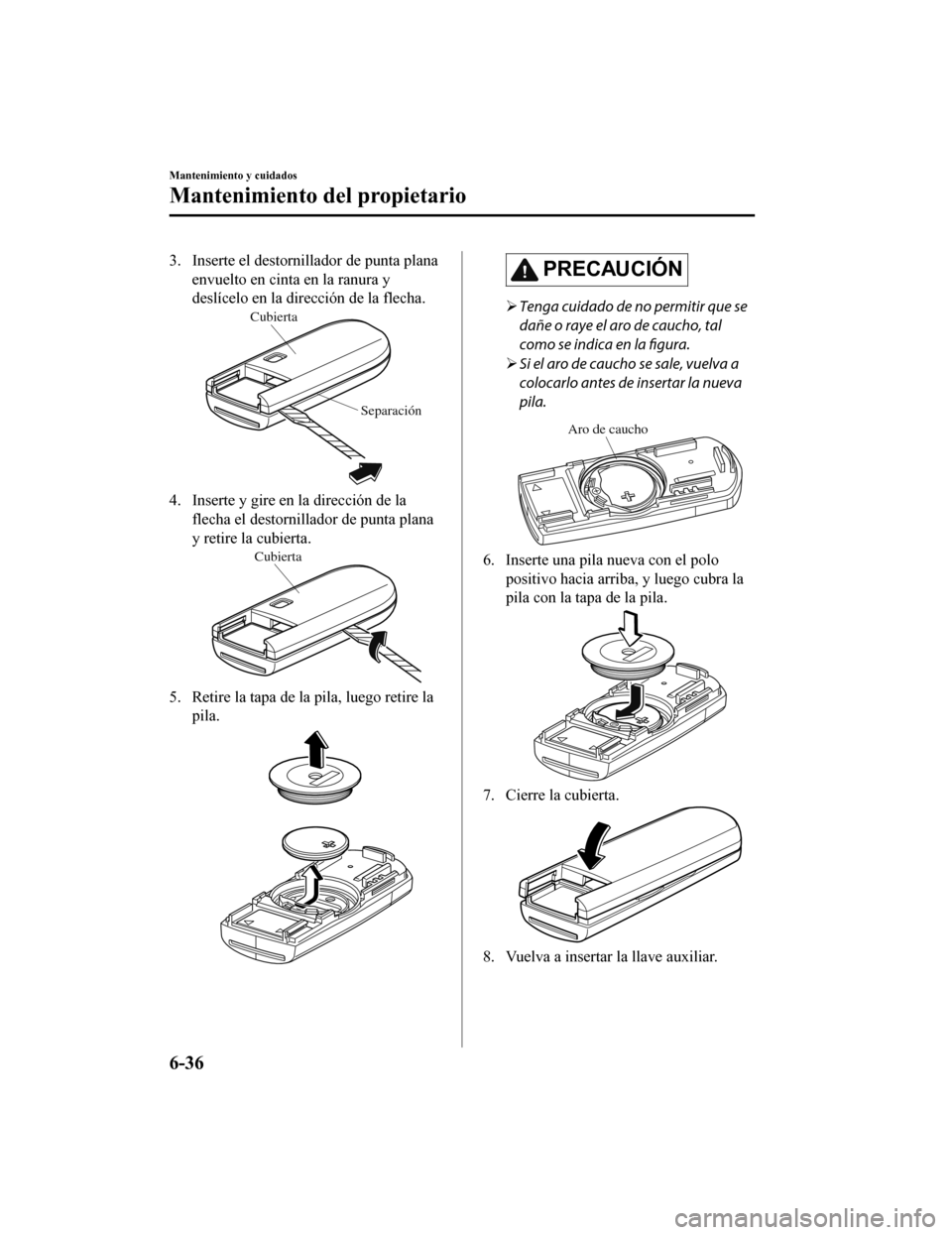 MAZDA MODEL CX-9 2019  Manual del propietario (in Spanish)  3. Inserte el destornillador de punta planaenvuelto en cinta en la ranura y
deslícelo en la dirección de la flecha.
Cubierta
Separación
4. Inserte y gire en la dirección de laflecha el destornill 