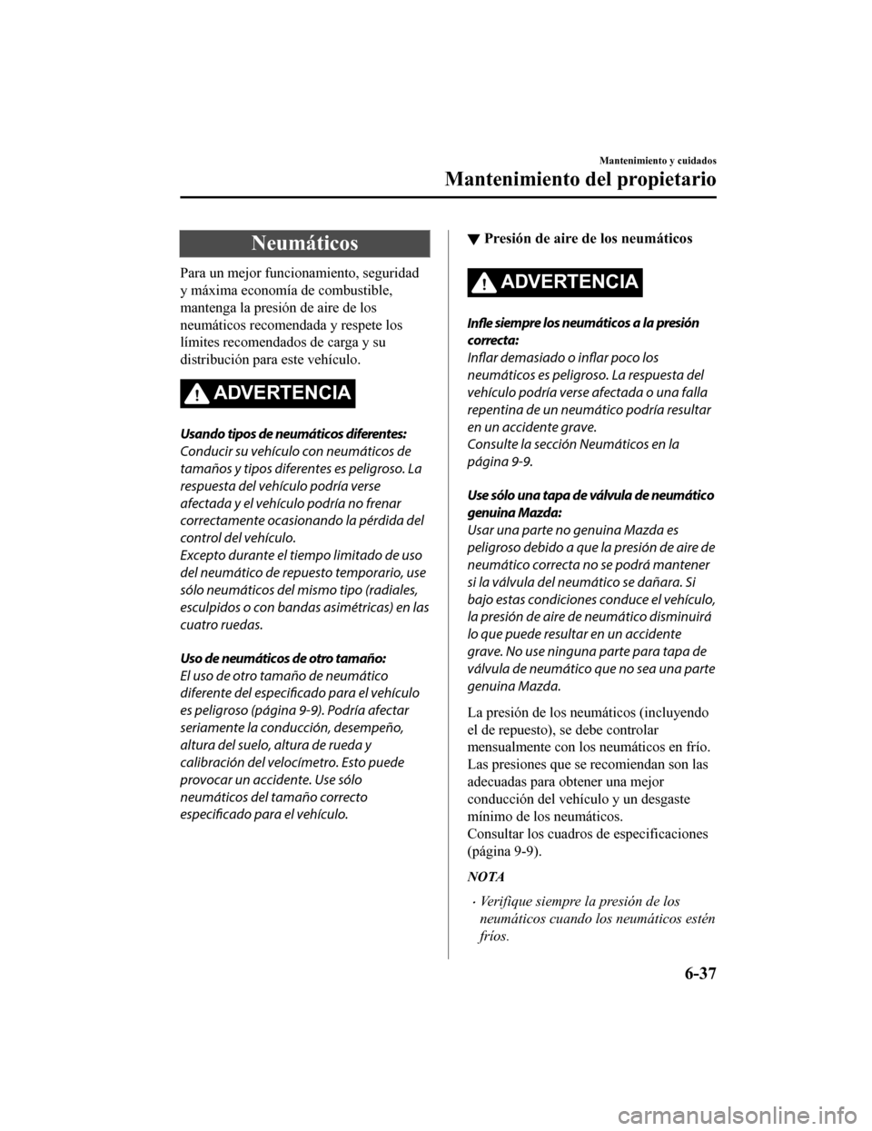 MAZDA MODEL CX-9 2019  Manual del propietario (in Spanish)  Neumáticos
Para un mejor funcionamiento, seguridad
y máxima economía de combustible,
mantenga la presión de aire de los
neumáticos recomendada y respete los
límites recomendados de carga y su
di