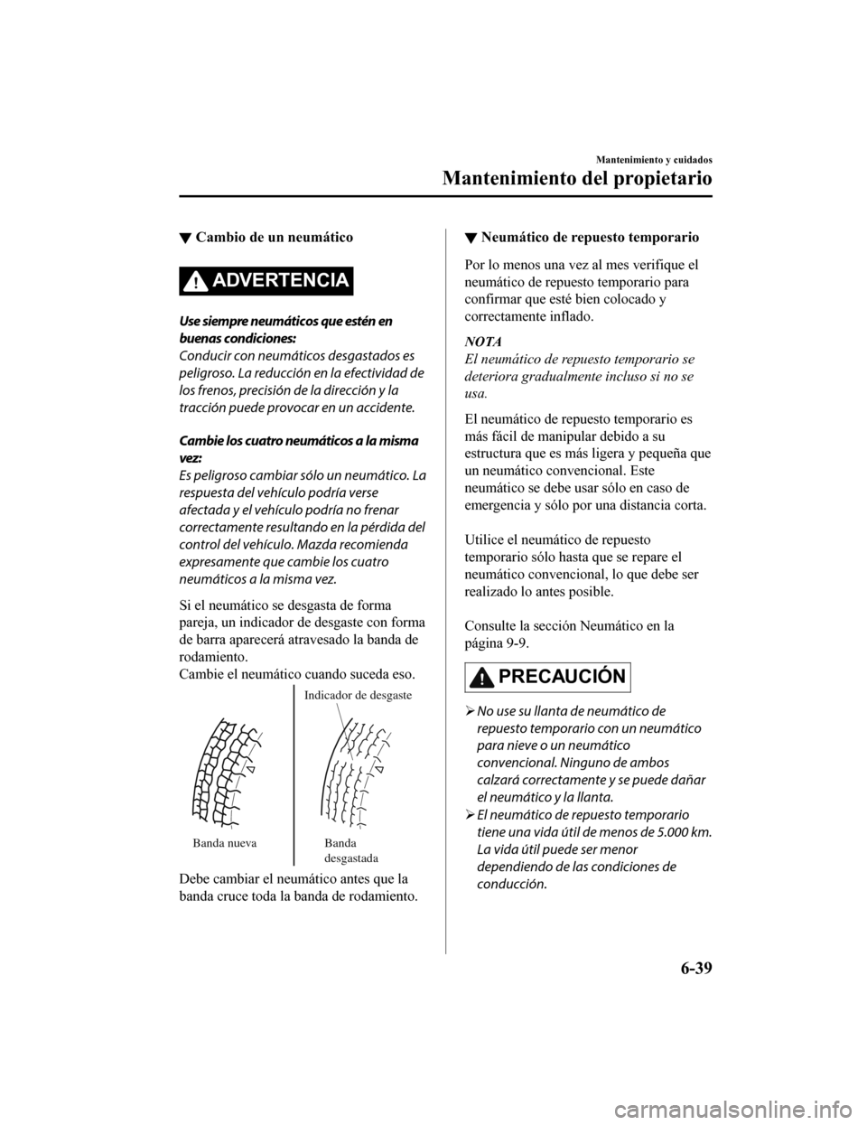 MAZDA MODEL CX-9 2019  Manual del propietario (in Spanish)  ▼Cambio de un neumático
ADVERTENCIA
Use siempre neumáticos que estén en
buenas condiciones:
Conducir con neumáticos desgastados es
peligroso. La reducción en la efectividad de
los frenos, preci