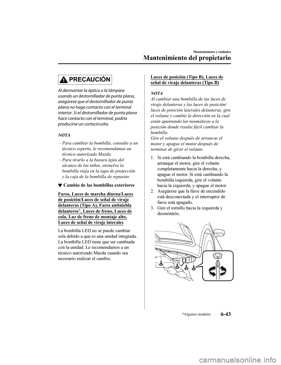 MAZDA MODEL CX-9 2019  Manual del propietario (in Spanish)  PRECAUCIÓN
Al desmontar la óptica o la lámpara
usando un destornillador de punta plana,
asegúrese que el destornillador de punta
plana no haga contacto con el terminal
interior. Si el destornillad