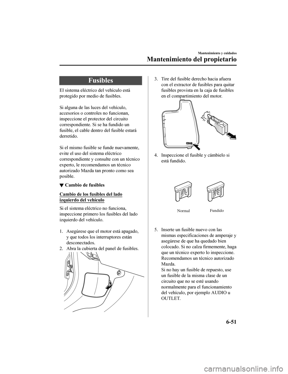 MAZDA MODEL CX-9 2019  Manual del propietario (in Spanish)  Fusibles
El sistema eléctrico del vehículo está
protegido por medio de fusibles.
 
Si alguna de las luces del vehículo,
accesorios o controles no funcionan,
inspeccione el protector del circuito
c