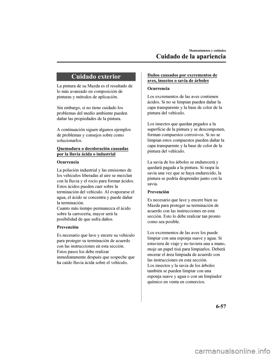MAZDA MODEL CX-9 2019  Manual del propietario (in Spanish)  Cuidado exterior
La pintura de su Mazda es el resultado de
lo más avanzado en composición de
pinturas y métodos de aplicación.
 
Sin embargo, si no tiene cuidado los
problemas del medio ambiente p