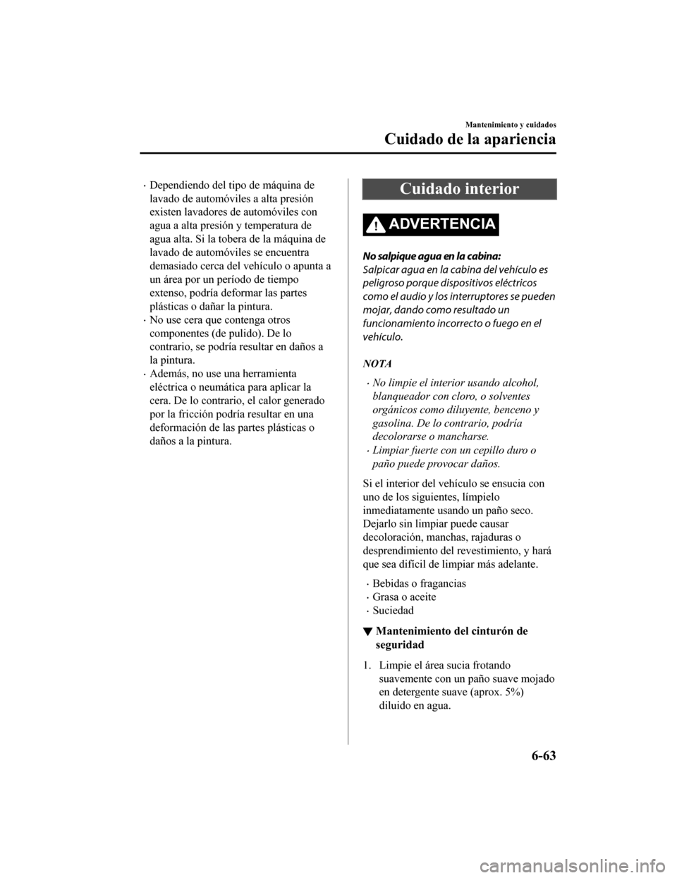 MAZDA MODEL CX-9 2019  Manual del propietario (in Spanish)  •Dependiendo del tipo de máquina de
lavado de automóviles a alta presión
existen lavadores de automóviles con
agua a alta presión y temperatura de
agua alta. Si la tobera de la máquina de
lava