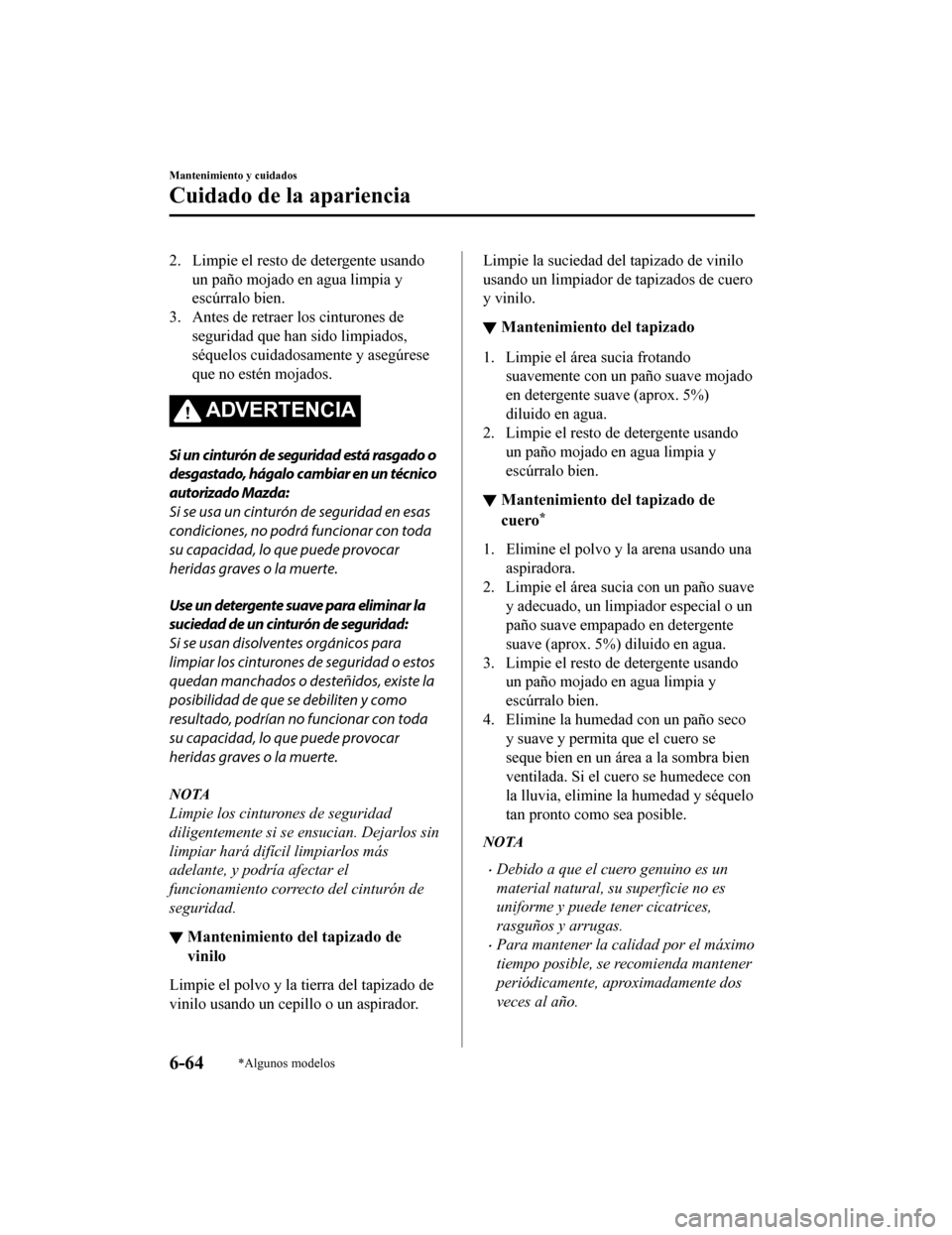 MAZDA MODEL CX-9 2019  Manual del propietario (in Spanish)  2. Limpie el resto de detergente usandoun paño mojado en agua limpia y
escúrralo bien.
3. Antes de retraer los cinturones de seguridad que han sido limpiados,
séquelos cuidadosamente y asegúrese
q