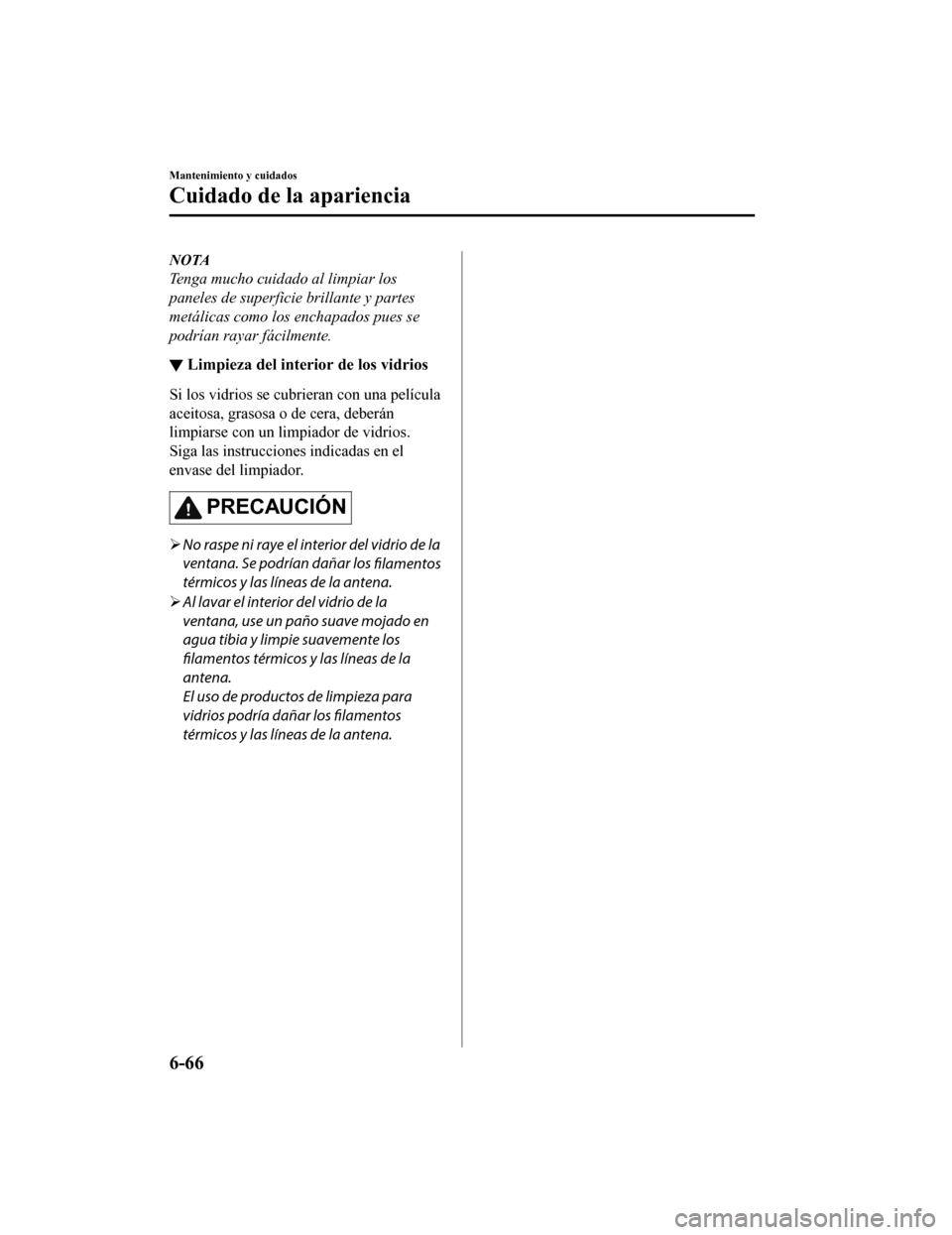 MAZDA MODEL CX-9 2019  Manual del propietario (in Spanish)  NOTA
Tenga mucho cuidado al limpiar los
paneles de superficie brillante y partes
metálicas como los enchapados pues se
podrían rayar fácilmente.
▼Limpieza del interior de los vidrios
Si los vidri