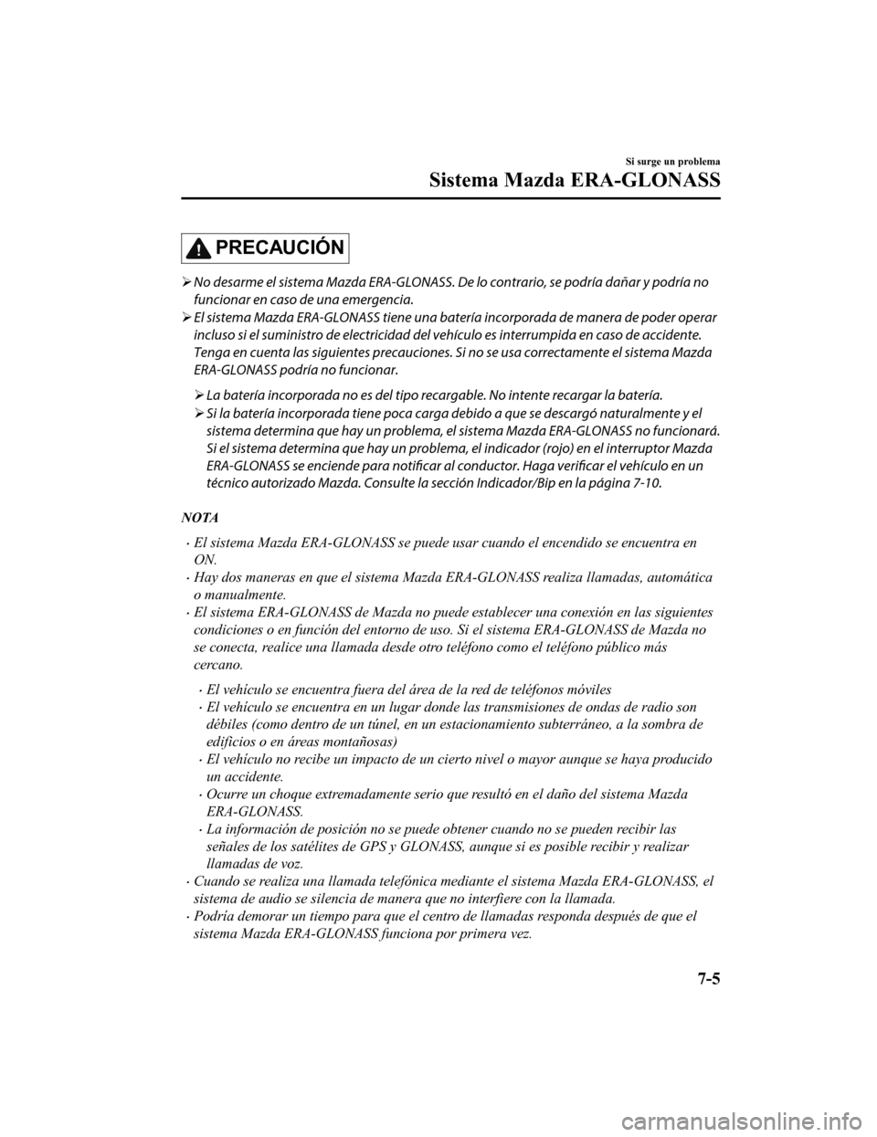 MAZDA MODEL CX-9 2019  Manual del propietario (in Spanish)  PRECAUCIÓN
No desarme el sistema Mazda ERA-GLONASS. De  lo contrario, se podría dañar y podría no
funcionar en caso de una emergencia.
 El sistema Mazda ERA-GLONASS tiene una batería incorp