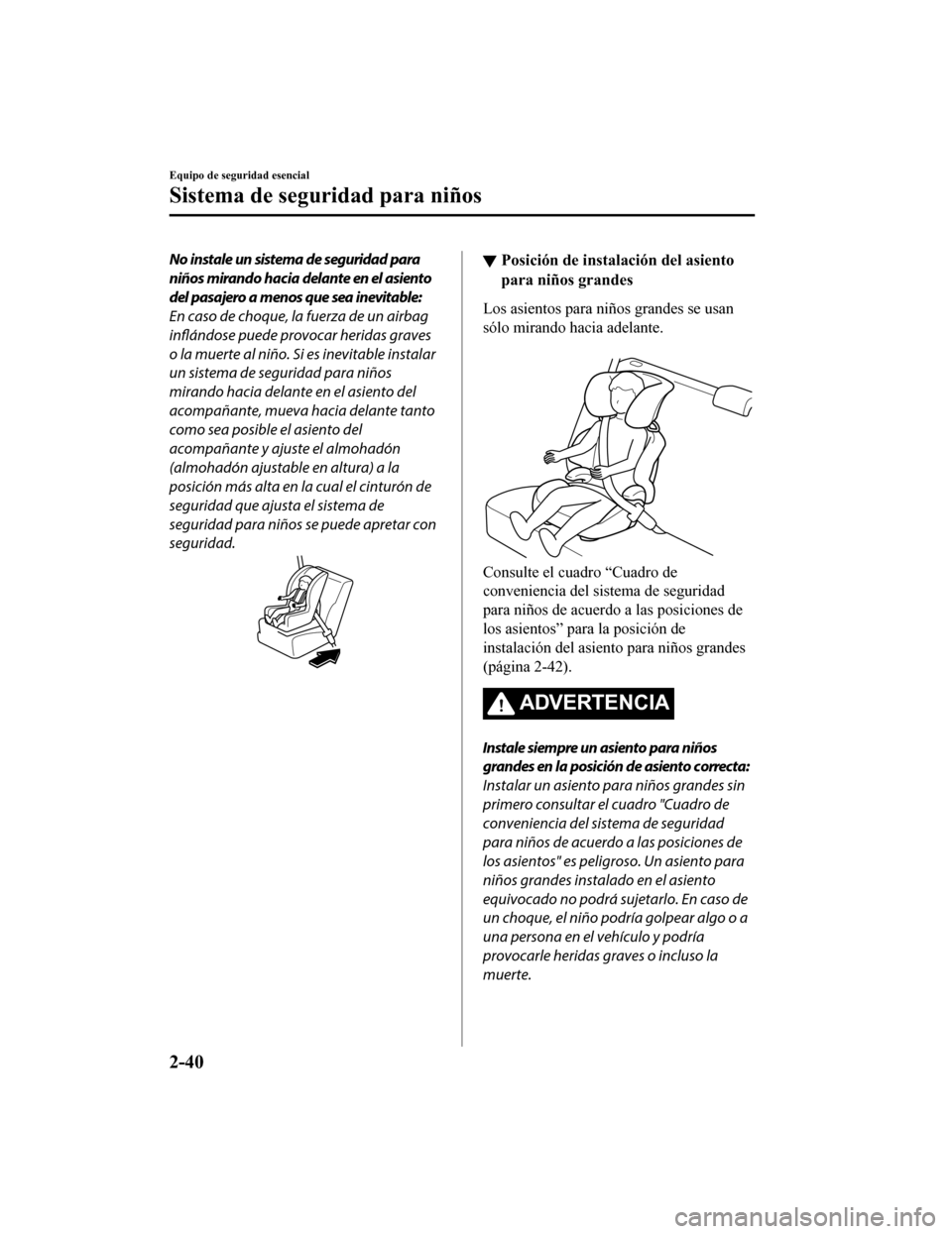 MAZDA MODEL CX-9 2019  Manual del propietario (in Spanish)  No instale un sistema de seguridad para
niños mirando hacia delante en el asiento
del pasajero a menos que sea inevitable:
En caso de choque, la fuerza de un airbag
inflándose puede provocar heridas
