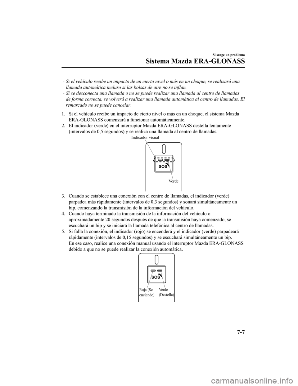 MAZDA MODEL CX-9 2019  Manual del propietario (in Spanish)  •Si el vehículo recibe un impacto de un cierto nivel o más en un choque, se realizará una
llamada automática incluso si las bolsas de aire no se inflan.
•Si se desconecta una llamada o no se p