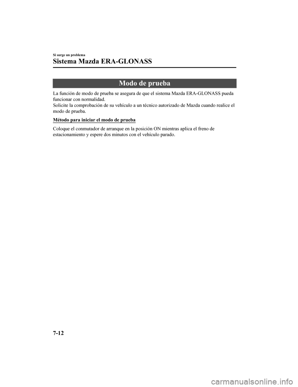 MAZDA MODEL CX-9 2019  Manual del propietario (in Spanish)  Modo de prueba
La función de modo de prueba se asegura de que el sistema Mazda ERA-GLONASS pueda
funcionar con normalidad.
Solicite la comprobación de su ve hículo a un técnico autorizado de Mazda
