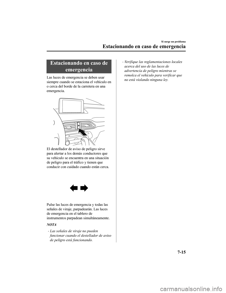 MAZDA MODEL CX-9 2019  Manual del propietario (in Spanish)  Estacionando en caso deemergencia
Las luces de emergencia se deben usar
siempre cuando se estaciona el vehículo en
o cerca del borde de la carretera en una
emergencia.
 
El destellador de avi so de p