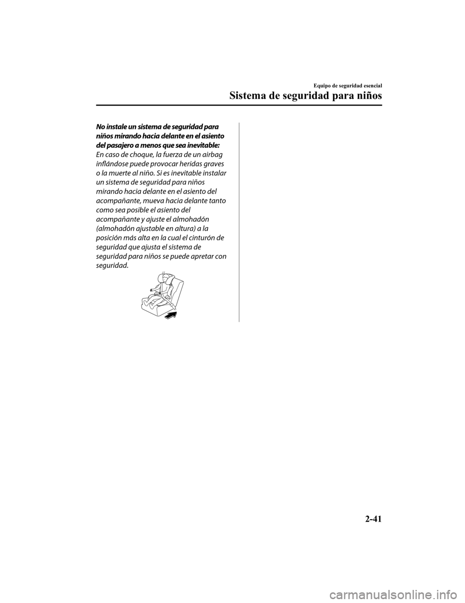 MAZDA MODEL CX-9 2019  Manual del propietario (in Spanish)  No instale un sistema de seguridad para
niños mirando hacia delante en el asiento
del pasajero a menos que sea inevitable:
En caso de choque, la fuerza de un airbag
inflándose puede provocar heridas