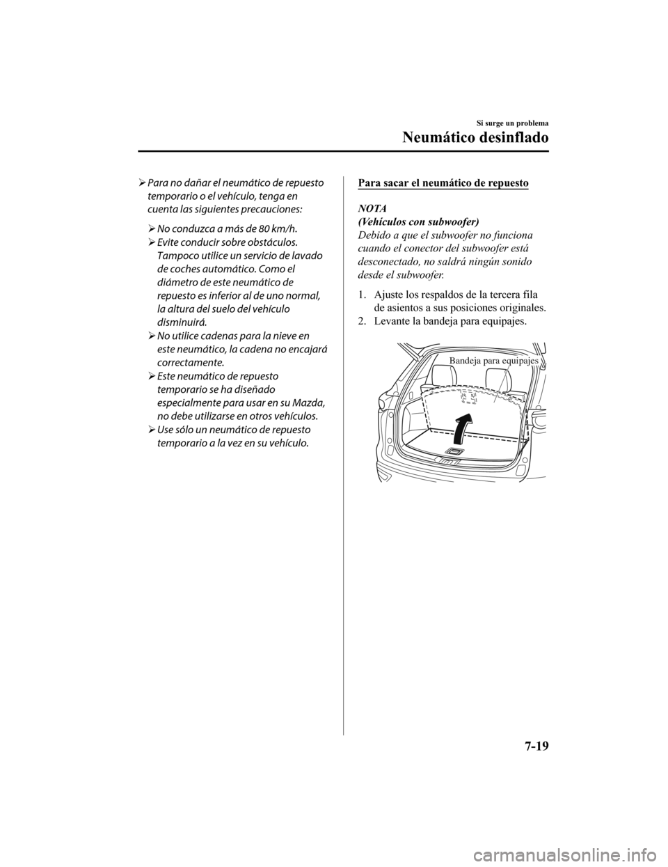 MAZDA MODEL CX-9 2019  Manual del propietario (in Spanish)  Para no dañar el neumático de repuesto
temporario o el vehículo, tenga en
cuenta las siguientes precauciones:
 No conduzca a más de 80 km/h.
 Evite conducir sobre obstáculos.
Tampoco uti