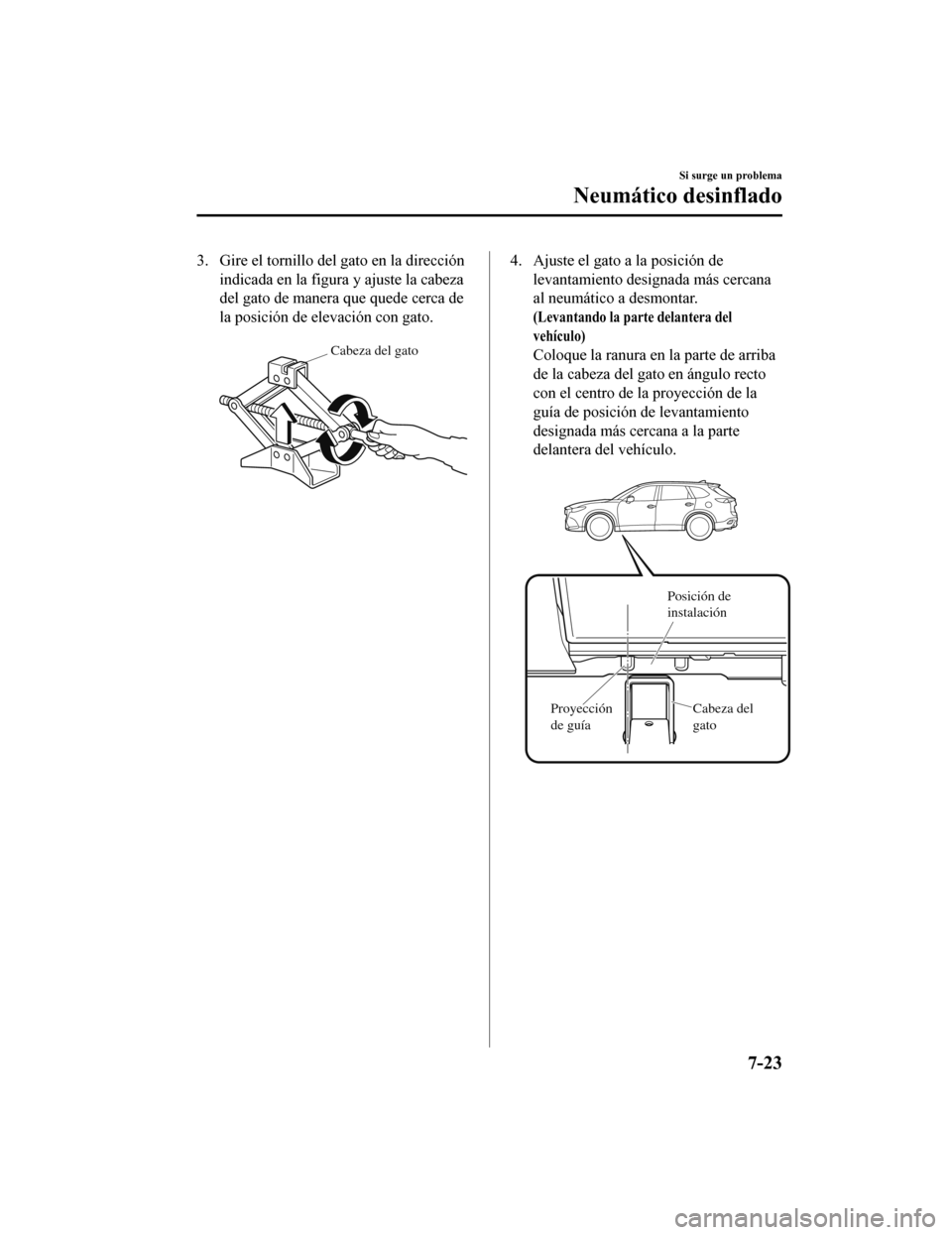 MAZDA MODEL CX-9 2019  Manual del propietario (in Spanish)  3. Gire el tornillo del gato en la direcciónindicada en la figura y ajuste la cabeza
del gato de manera que quede cerca de
la posición de elevación con gato.
Cabeza del gato
4. Ajuste el gato a la 