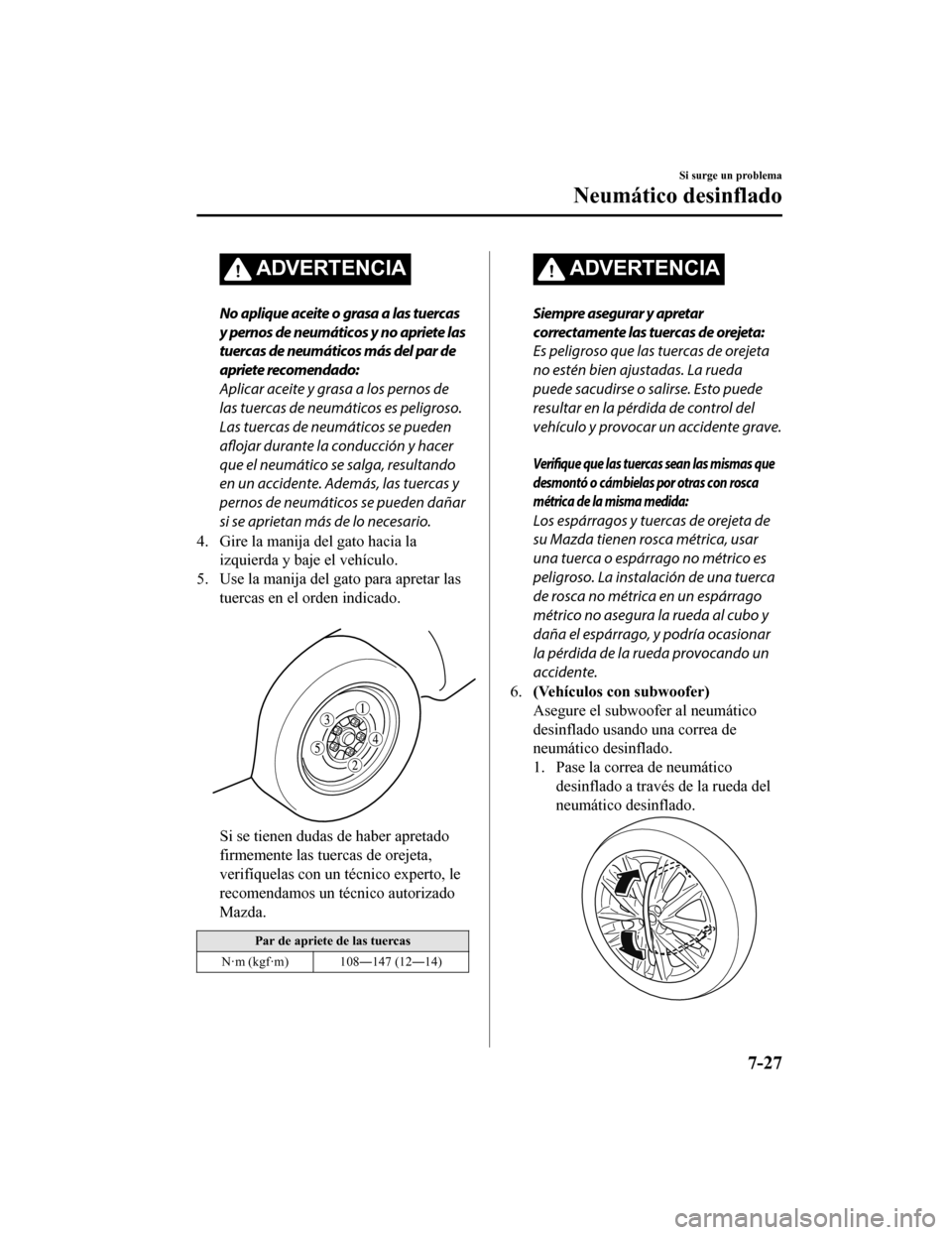 MAZDA MODEL CX-9 2019  Manual del propietario (in Spanish)  ADVERTENCIA
No aplique aceite o grasa a las tuercas
y pernos de neumáticos y no apriete las
tuercas de neumáticos más del par de
apriete recomendado:
Aplicar aceite y grasa a los pernos de
las tuer