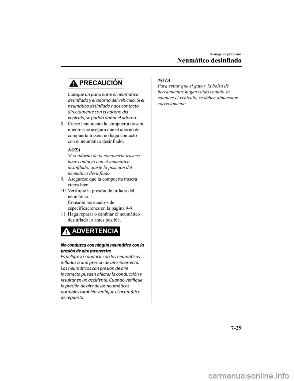 MAZDA MODEL CX-9 2019  Manual del propietario (in Spanish)  PRECAUCIÓN
Coloque un paño entre el neumático
desinflado y el adorno del vehículo. Si el
neumático desinflado hace contacto
directamente con el adorno del
vehículo, se podría dañar el adorno.
