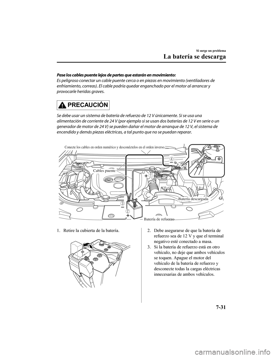 MAZDA MODEL CX-9 2019  Manual del propietario (in Spanish)  Pase los cables puente lejos de partes que estarán en movimiento:
Es peligroso conectar un cable puente cerca o en piezas en movimiento (ventiladores de
enfriamiento, correas). El cable podría queda