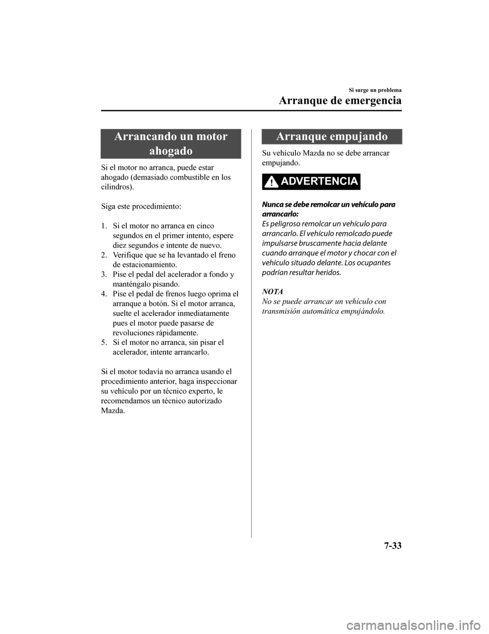 MAZDA MODEL CX-9 2019  Manual del propietario (in Spanish)  Arrancando un motorahogado
Si el motor no arranca, puede estar
ahogado (demasiado c ombustible en los
cilindros).
 
Siga este procedimiento:
 
1. Si el motor no arranca en cinco
segundos en el primer 