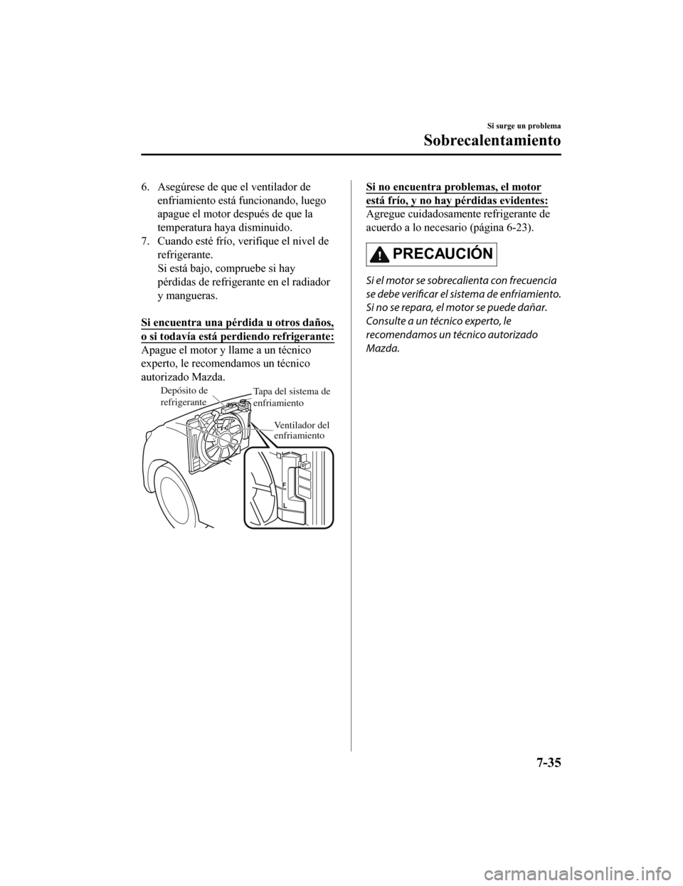 MAZDA MODEL CX-9 2019  Manual del propietario (in Spanish)  6. Asegúrese de que el ventilador deenfriamiento está funcionando, luego
apague el motor después de que la
temperatura haya disminuido.
7. Cuando esté frío, v erifique el nivel de
refrigerante.
S