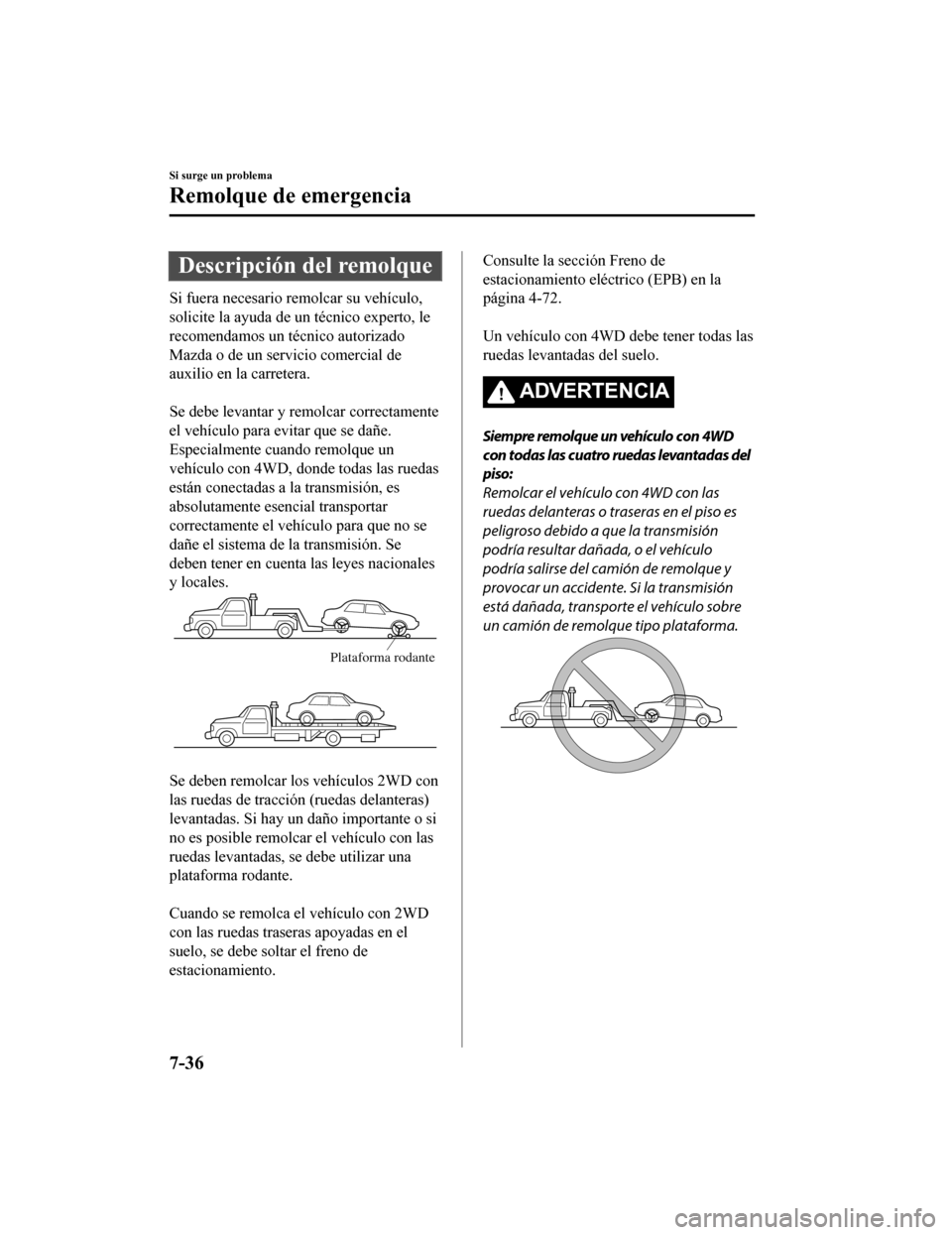 MAZDA MODEL CX-9 2019  Manual del propietario (in Spanish)  Descripción del remolque
Si fuera necesario remolcar su vehículo,
solicite la ayuda de un técnico experto, le
recomendamos un técnico autorizado
Mazda o de un servicio comercial de
auxilio en la c