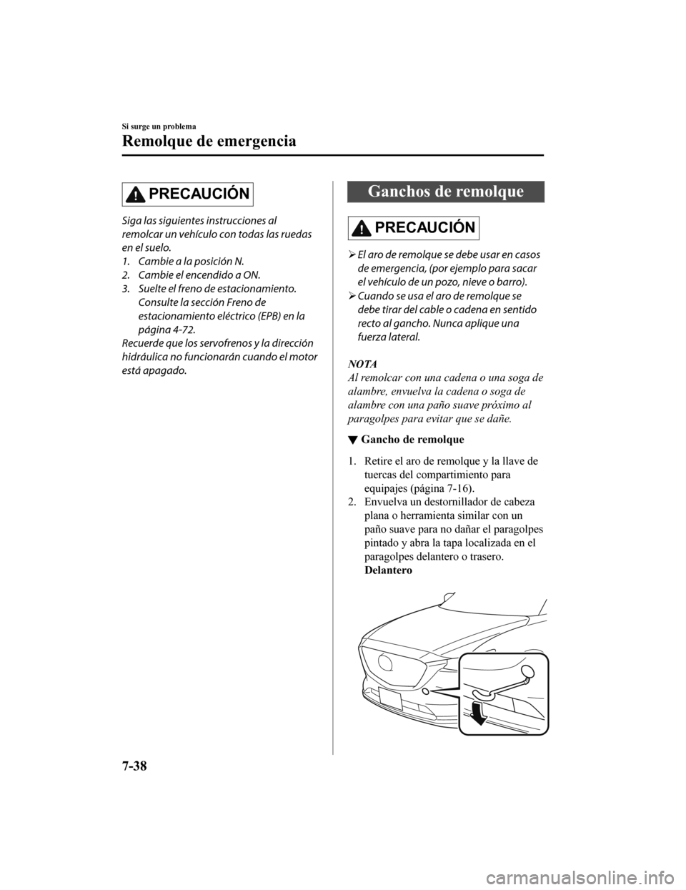 MAZDA MODEL CX-9 2019  Manual del propietario (in Spanish)  PRECAUCIÓN
Siga las siguientes instrucciones al
remolcar un vehículo con todas las ruedas
en el suelo.
1. Cambie a la posición N.
2. Cambie el encendido a ON.
3. Suelte el freno de estacionamiento.