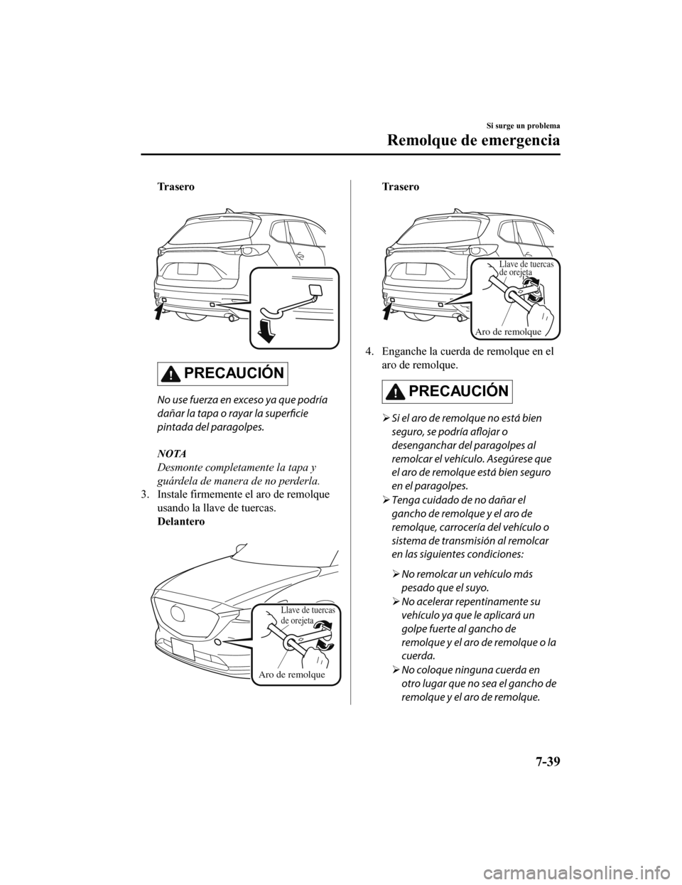 MAZDA MODEL CX-9 2019  Manual del propietario (in Spanish)  Tr a s e r o
 
PRECAUCIÓN
No use fuerza en exceso ya que podría
dañar la tapa o rayar la superficie
pintada del paragolpes.
NOTA
Desmonte completamente la tapa y
guárdela de manera de no perderla.