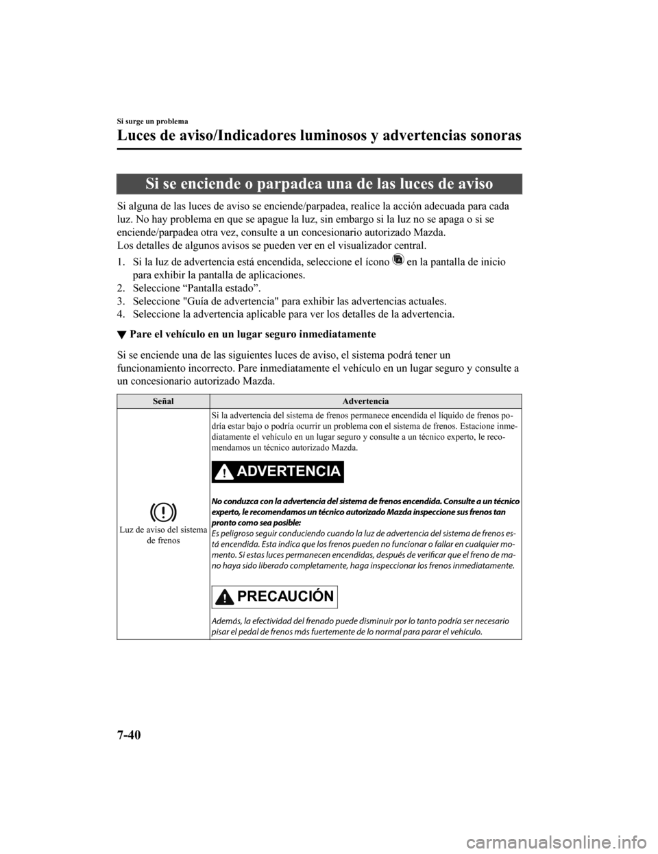 MAZDA MODEL CX-9 2019  Manual del propietario (in Spanish)  Si se enciende o parpadea una de las luces de aviso
Si alguna de las luces de aviso se enciende/parpadea, realice la acción adecuada para cada
luz. No hay problema en que se apague la luz, sin embarg