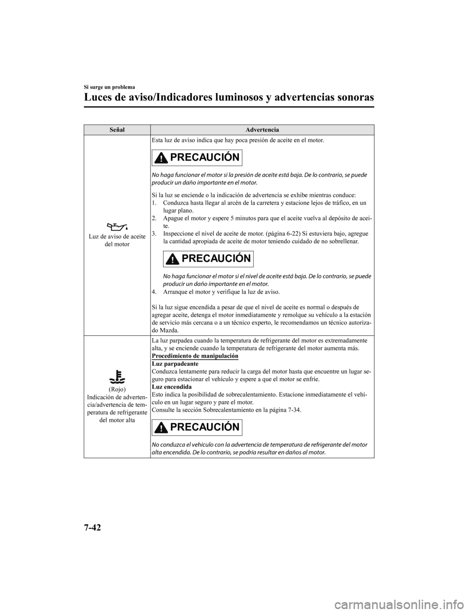 MAZDA MODEL CX-9 2019  Manual del propietario (in Spanish)  SeñalAdvertencia
Luz de aviso de aceite
del motor Esta luz de aviso indica que hay
 poca presión de aceite en el motor.
PRECAUCIÓN
No haga funcionar el motor si la presión de aceite está baja. De